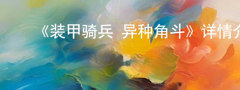 曾立新的动漫综艺大全,《装甲骑兵 异种角斗》详情介绍_装甲骑兵 异种角斗HD中字在线观看_装甲骑兵 异种角斗迅雷下载_动漫剧场